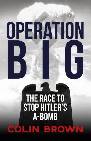 Operation Big: The Race to Stop Hitler's A-Bomb
