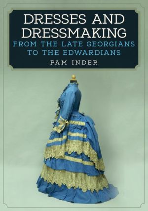 Dresses and Dressmaking: From Late Georgians to the Edwardians