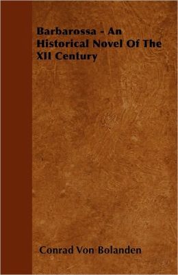 Barbarossa An Historical Novel of the XII Century. Conrad von Bolanden