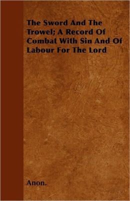 The Sword and the Trowel; A Record of Combat with Sin and of Labour for the Lord