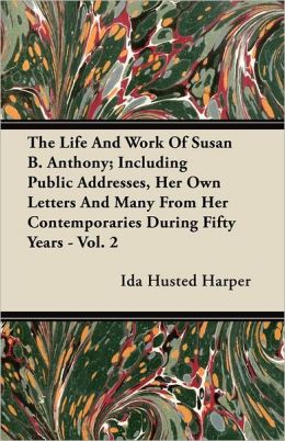 The Life and Work of Susan B. Anthony (Volume 1 of 2) - Including Public Addresses, Her Own Letters and Many From Her - Contemporaries During Fifty Years Ida Husted Harper