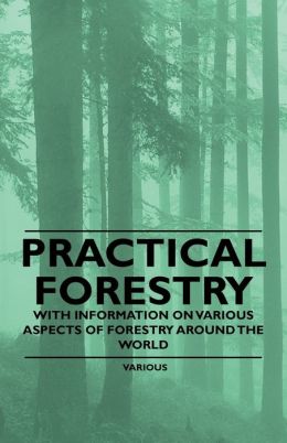 Practical Forestry - With Information On Various Aspects Of Forestry Around The World