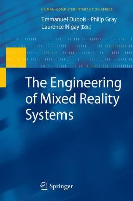 The Engineering of Mixed Reality Systems Emmanuel Dubois, Laurence Nigay, Philip Gray