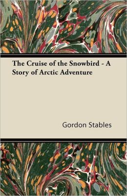 The Cruise of the Snowbird A Story of Arctic Adventure Gordon Stables and -
