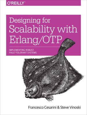 Designing for Scalability with Erlang/OTP: Implement Robust, Available, Fault-Tolerant Systems