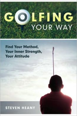 Golfing Your Way: Find Your Method, Your Inner Strengh, Your Attitude