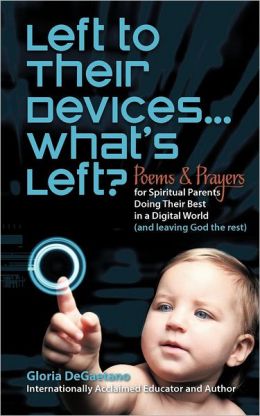 Left to Their Devices...What's Left?: Poems and Prayers for Spiritual Parents Doing Their Best in a Digital World (and leaving God the rest)