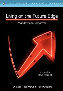 Living on the Future Edge: Windows on Tomorrow Ian Jukes, Ted McCain, Lee Crockett and Steve Wozniak