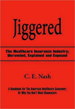 Jiggered: The Healthcare Insurance Industry Unraveled, Explained and Exposed C. E. Nash