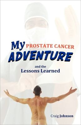 My Prostate Cancer Adventure, And The Lessons Learned