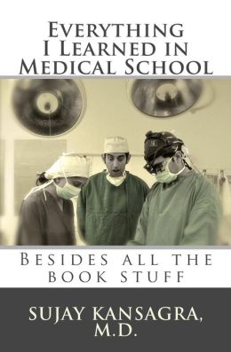 Everything I Learned in Medical School: Besides All the Book Stuff Sujay Kansagra