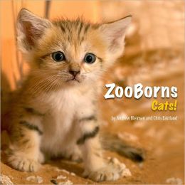 ZooBorns Cats!: The Newest, Cutest Kittens and Cubs from the World's Zoos Chris Eastland