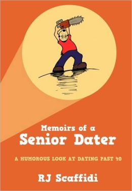 Memoirs Of A Senior Dater: A Humorous Look At Dating Past 40 R J Scaffidi