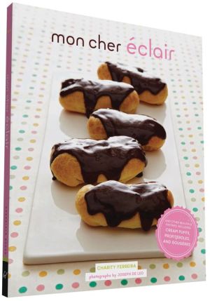 Mon Cher Eclair: And Other Beautiful Pastries, including Cream Puffs, Profiteroles, and Gougeres