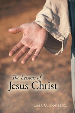 The Lessons of Jesus Christ Lisa C. Bousson