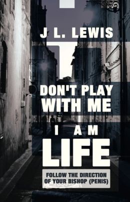 Don't Play with Me, I Am LIFE: Follow the Direction of Your Bishop (PENIS) J L. Lewis