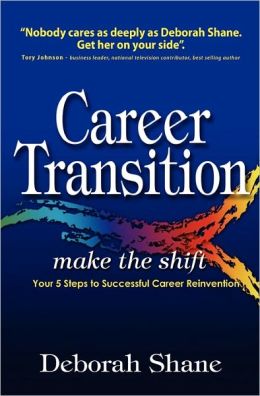 Career Transition - Make the Shift: Your Five Steps to Successful Career Reinvention Deborah Shane