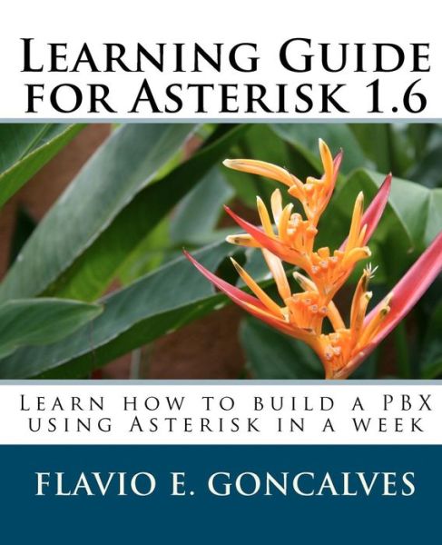 Learning Guide for Asterisk 1. 6: Learn how to build a PBX using Asterisk in a Week