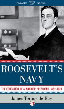 Roosevelt's Navy: The Education of a Warrior President, 1882-1920