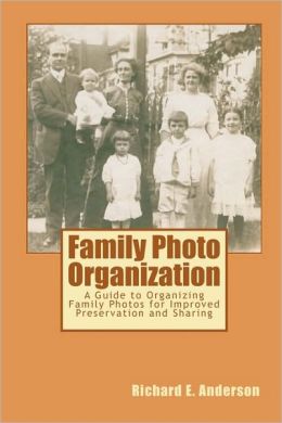 Family Photo Organization: A Guide to Organizing Family Photos for Improved Preservation and Sharing Richard E. Anderson
