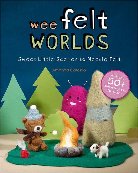 Wee Felt Worlds: Sweet Little Scenes to Needle Felt