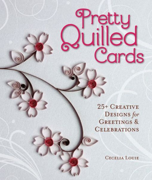 Pretty Quilled Cards: 25+ Creative Designs for Greetings & Celebrations
