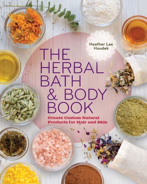 The Herbal Bath & Body Book: Create Custom Natural Products for Hair and Skin