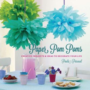 Paper Pom-Poms: Creative Projects to Decorate Your Life
