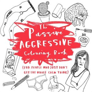 The Passive-Aggressive Coloring Book: (For People Who Just Don't Get the Whole Calm Thing)