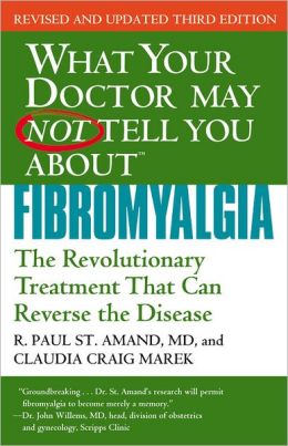 What Your Doctor May Not Tell You About Fibromyalgia: The Revolutionary Treatment That Can Reverse the Disease R. Paul St. Amand and Claudia Craig Marek