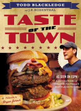 Taste of the Town: A Guided Tour of College Football's Best Places to Eat Todd Blackledge, JR Rosenthal and Bryan Jaroch