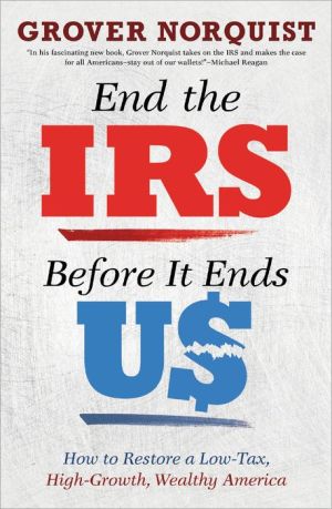 End the IRS Before It Ends Us: How to Restore a Low Tax, High Growth, Wealthy America