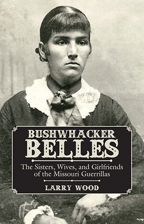 Bushwhacker Belles: The Sisters, Wives, and Girlfriends of the Missouri Guerillas