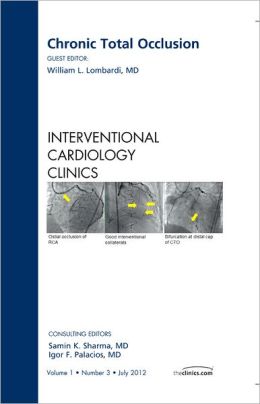 Chronic Total Occlusion, An issue of Interventional Cardiology Clinics, 1e (The Clinics: Internal Medicine) William L. Lombardi MD