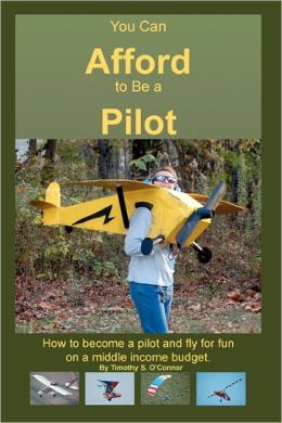You Can Afford To Be A Pilot: How To Become A Pilot And Fly For Fun On A Middle Income Budget Timothy S. O'Connor