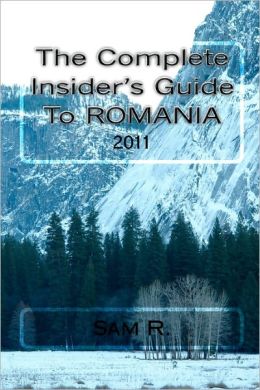 The Complete Insider's Guide to Romania: 2011