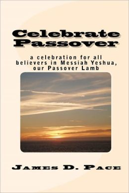 Celebrate Passover: An Observance for All Believers in Messiah Yeshua, our Passover Lamb