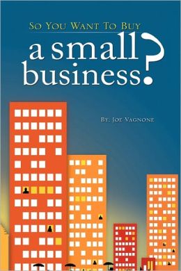 So You Want to Buy A Small Business Joe Vagnone