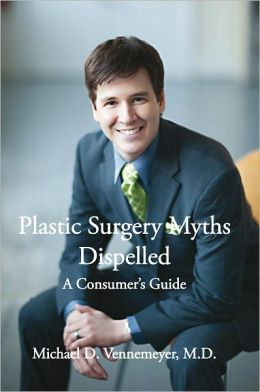 Plastic Surgery Myths Dispelled: A Consumer's Guide Michael D. Vennemeyer M.D.