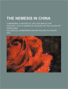 The Nemesis In China; Comprising A History Of The Late War In That Country ; With A Complete Account Of The Colony Of Hong-Kong