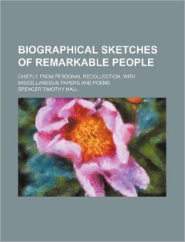 Biographical Sketches of Remarkable People; Chiefly from Personal Recollection, with Miscellaneous Papers and Poems