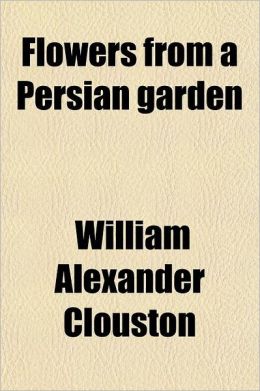 Flowers from a Persian Garden and Other Papers William Alexander Clouston