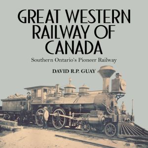 Great Western Railway of Canada: Southern Ontario's Pioneer Railway