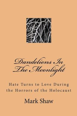 Dandelions in the Moonlight: Hate Turns to Love During the Horrors of the Holocaust