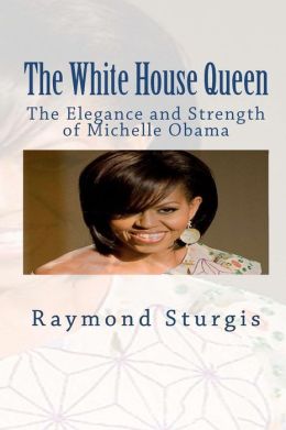 The White House Queen: The Elegance and Strength of Michelle Obama Raymond Sturgis