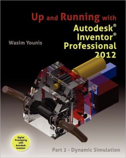 Up and Running with Autodesk Inventor Professional 2012: Part 2 - Dynamic Simulation Wasim Younis