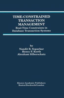 Time-Constrained Transaction Management: Real-Time Constraints in Database Transaction Systems (Advances in Database Systems) Nandit R. Soparkar, Henry F. Korth and Abraham Silberschatz