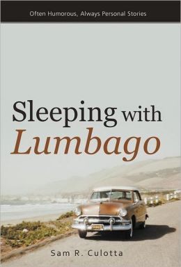 Sleeping With Lumbago: Often Humorous, Always Personal Stories Sam R. Culotta