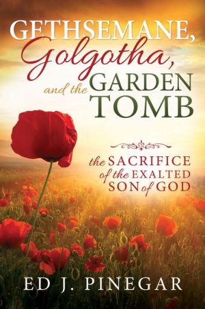 Gethsemane, Golgotha, and the Garden Tomb: The Sacrifice of the Exalted Son of God