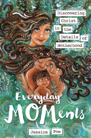 Everyday MOMents: Discovering Christ in the Details of Motherhood
